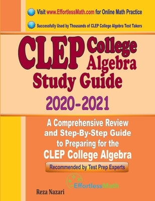 CLEP College Algebra Study Guide 2020 - 2021: A Comprehensive Review and Step-By-Step Guide to Preparing for the CLEP College Algebra by Nazari, Reza