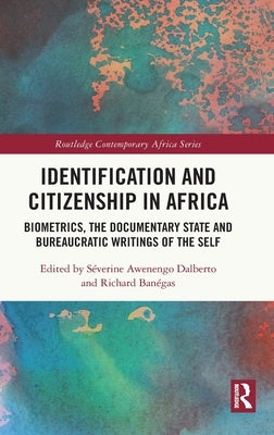 Identification and Citizenship in Africa: Biometrics, the Documentary State and Bureaucratic Writings of the Self by Dalberto, Séverine Awenengo