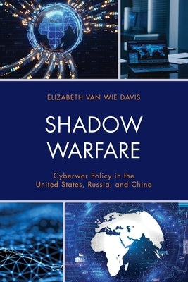 Shadow Warfare: Cyberwar Policy in the United States, Russia and China by Wie Davis, Elizabeth Van