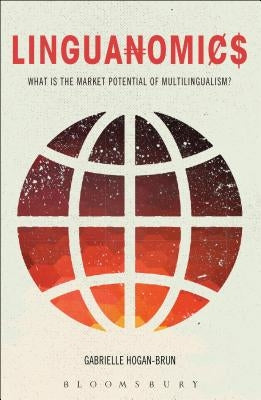 Linguanomics: What Is the Market Potential of Multilingualism? by Hogan-Brun, Gabrielle