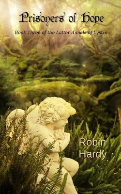 Prisoners of Hope: Book Three of the Latter Annals of Lystra by Hardy, Robin