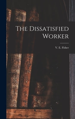 The Dissatisfied Worker by Fisher, V. E. (Vivian Ezra) 1897-