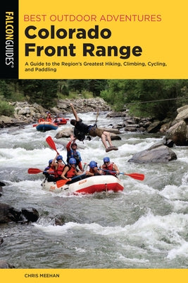 Best Outdoor Adventures Colorado Front Range: A Guide to the Region's Greatest Hiking, Climbing, Cycling, and Paddling by Meehan, Chris