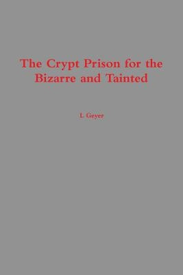 The Crypt Prison for the Bizarre and Tainted by Geyer, L.