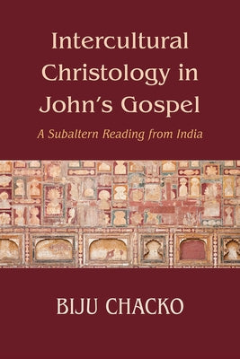 Intercultural Christology in John's Gospel: A Subaltern Reading from India by Chacko, Biju