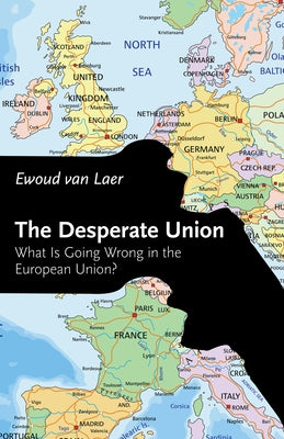 The Desperate Union: What Is Going Wrong in the European Union? by Laer, Ewoud Van