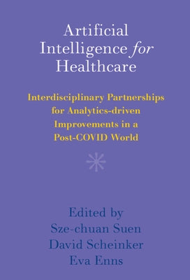 Artificial Intelligence for Healthcare: Interdisciplinary Partnerships for Analytics-Driven Improvements in a Post-Covid World by Suen, Sze-Chuan
