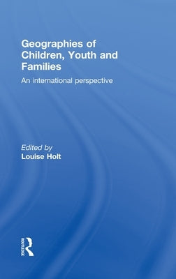 Geographies of Children, Youth and Families: An International Perspective by Holt, Louise