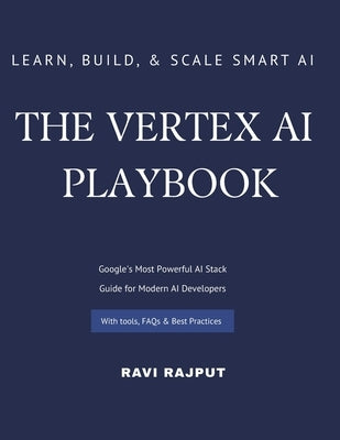 The Vertex AI Playbook: A Practical Guide to Building AI Solutions on Google Cloud From AutoML to Generative AI Agents - All in One Platform Learn, Bu by Rajput, Ravi