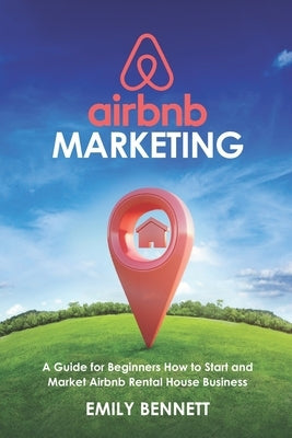 Airbnb Marketing: A Guide for Beginners How to Start and Market Airbnb Rental House Business by Bennett, Emily
