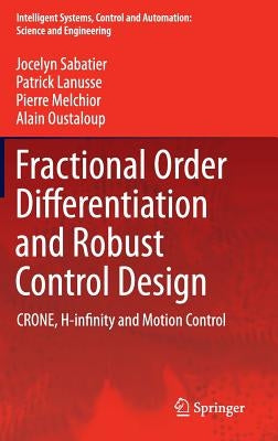 Fractional Order Differentiation and Robust Control Design: Crone, H-Infinity and Motion Control by Sabatier, Jocelyn