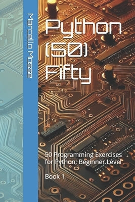Python (50) Fifty: 50 Programming Exercises for Python: Beginner Level. Book 1 by Mosse, Marcello