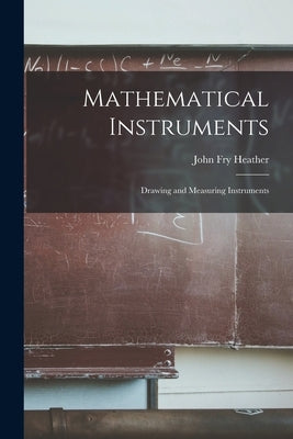 Mathematical Instruments: Drawing and Measuring Instruments by Heather, John Fry