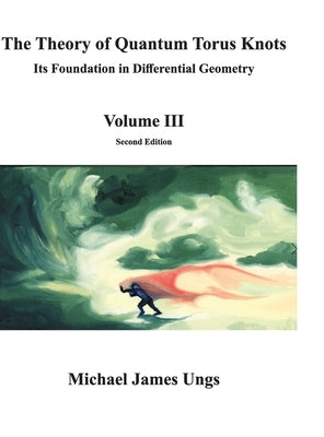 The Theory of Quantum Torus Knots: Its Foundation in Differential Geometry-Volume III by Ungs, Michael
