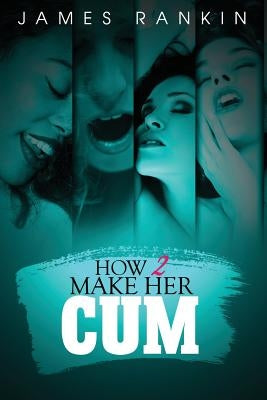 How 2 Make Her Cum by Rankin, James