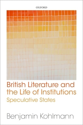 British Literature and the Life of Institutions: Speculative States by Kohlmann, Benjamin