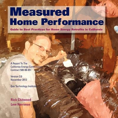 Measured Home Performance: Guide to Best Practices for Home Energy Retrofits in California by Harriman, Lew