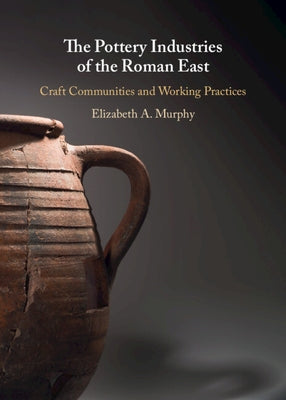 The Pottery Industries of the Roman East by Murphy, Elizabeth A.