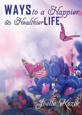Ways to a Happier & Healthier Life by Kozik, Joelle