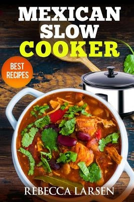 Mexican Slow Cooker. Best Recipes by Larsen, Rebecca