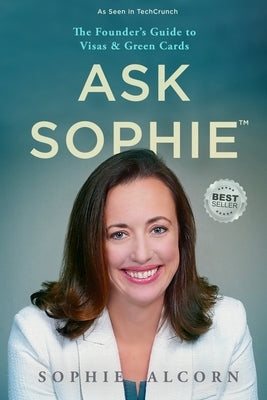 Ask Sophie(TM): The Founder's Guide to Visas & Green Cards by Alcorn, Sophie