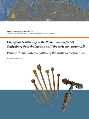 Change and Continuity at the Roman Coastal Fort at Oudenburg from the Late 2nd Until the Early 5th Century Ad: Volume II - The Material Culture of the by Vanhoutte, Sofie