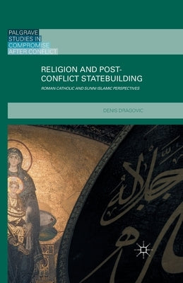 Religion and Post-Conflict Statebuilding: Roman Catholic and Sunni Islamic Perspectives by Dragovic, Denis