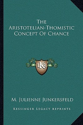 The Aristotelian-Thomistic Concept Of Chance by Junkersfeld, M. Julienne
