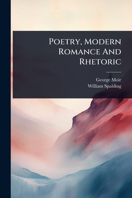 Poetry, Modern Romance And Rhetoric by Moir, George