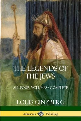 The Legends of the Jews: All Four Volumes - Complete by Ginzberg, Louis