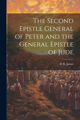 The Second Epistle General of Peter and the General Epistle of Jude by James, M. R. 1862-1936