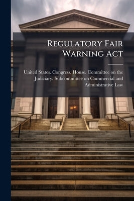Regulatory Fair Warning Act: Hearing Before the Subcommittee on Commercial and Administrative Law of the Committee on the Judiciary, House of Represen by United States Congress House Committe