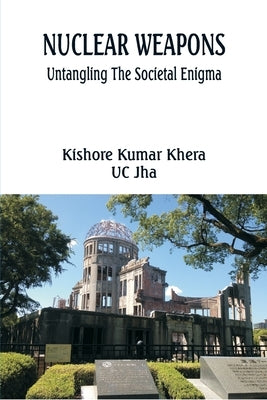 Nuclear Weapons: Untangling the Societal Enigma by Khera, Kishore Kumar