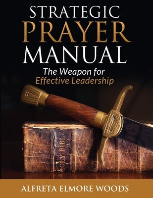 Strategic Prayer Manual: The Weapon for Effective Leadership by Woods, Alfreta Elmore