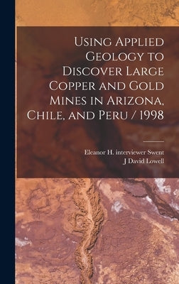 Using Applied Geology to Discover Large Copper and Gold Mines in Arizona, Chile, and Peru / 1998 by Lowell, J. David