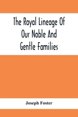 The Royal Lineage Of Our Noble And Gentle Families. Together With Their Paternal Ancestry by Foster, Joseph