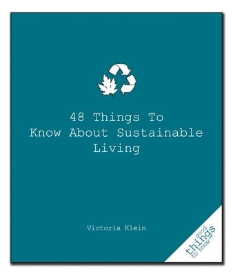 48 Things to Know about Sustainable Living by Klein, Victoria