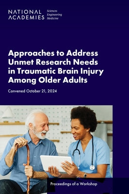 Approaches to Address Unmet Research Needs in Traumatic Brain Injury Among Older Adults: Proceedings of a Workshop by National Academies of Sciences Engineeri