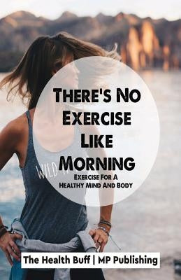 There's No Exercise Like Morning: Exercise For A Healthy Mind And Body by Mp Publishing
