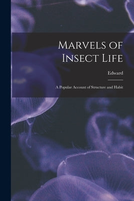 Marvels of Insect Life; a Popular Account of Structure and Habit by Step, Edward 1855-1931
