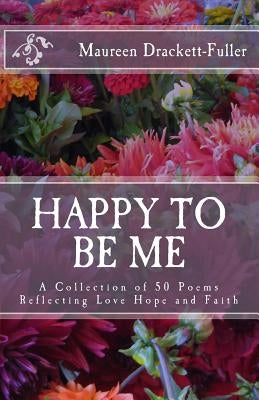 Happy To Be Me: A Collection of 50 Poems Reflecting Love Hope and Faith by Drackett-Fuller, Maureen