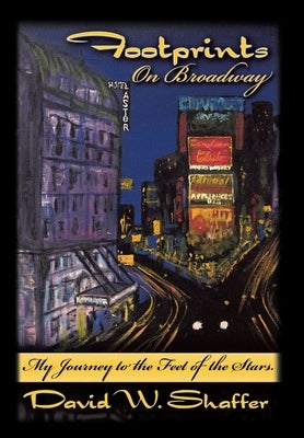 Footprints on Broadway: My Journey to the Feet of the Stars by Shaffer, David W.