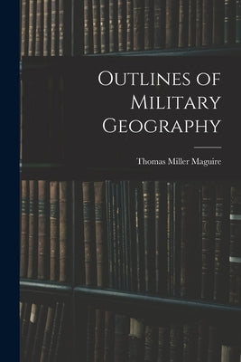 Outlines of Military Geography by Maguire, Thomas Miller