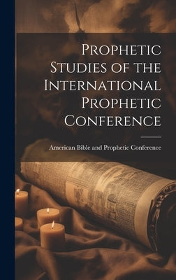 Prophetic Studies of the International Prophetic Conference by American Bible and Prophetic Conference