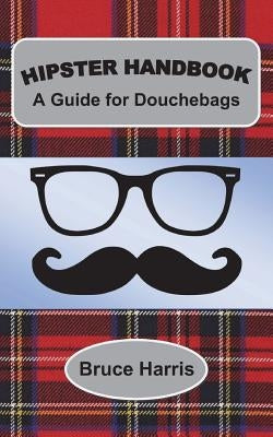 Hipster Handbook: A Guide for Douchebags: A Millenial Series by Harris, Bruce