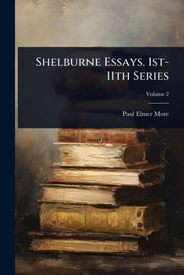 Shelburne Essays. 1st-11th Series by More, Paul Elmer