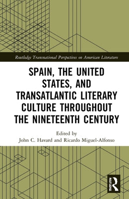 Spain, the United States, and Transatlantic Literary Culture Throughout the Nineteenth Century by Havard, John C.