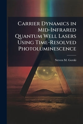 Carrier Dynamics in Mid-Infrared Quantum Well Lasers Using Time-Resolved Photoluminescence by Gorski, Steven M.