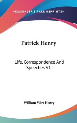 Patrick Henry: Life, Correspondence And Speeches V1 by Henry, William Wirt