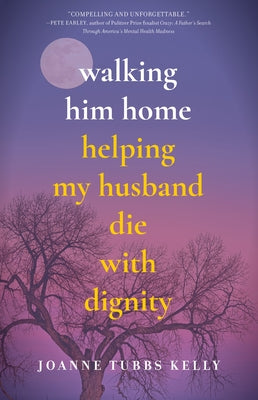 Walking Him Home: Helping My Husband Die with Dignity by Kelly, Joanne Tubbs